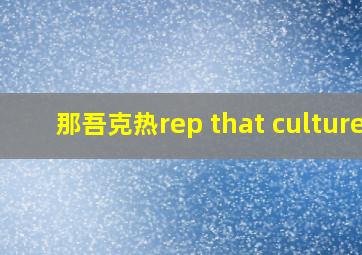 那吾克热rep that culture